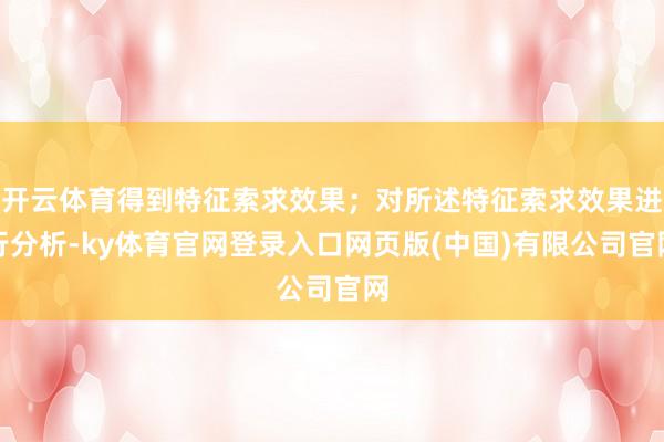 开云体育得到特征索求效果；对所述特征索求效果进行分析-ky体育官网登录入口网页版(中国)有限公司官网
