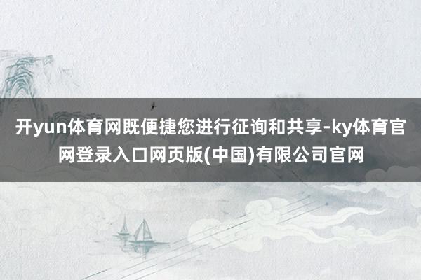 开yun体育网既便捷您进行征询和共享-ky体育官网登录入口网页版(中国)有限公司官网