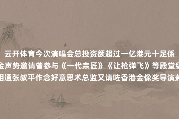 云开体育今次演唱会总投资额超过一亿港元十足係大手笔幕后班底亦係黄金声势邀请曾参与《一代宗匠》《让枪弹飞》等殿堂级华语作品嘅好意思术相通张叔平作念好意思术总监又请咗香港金像奖导演兼全运会总导演刘伟强担任演唱会嘅总监制刘伟强话但愿用电影手法呈现广东歌嘅精彩为不雅众带来多重感官享受仲有谢霆锋演唱会同款音乐总监王双骏话要展现英皇25年嚟打造嘅经典时期曲睇完呢个超强声势、资金嘅演唱会预报你会唔会念念去现场扶植呢？留言讲下你最念念睇边个嘅舞台同最念念听边首歌啦~网罗平台信息概括整理一审：曾敏妍二审：董华海三审：骆 苹【小程序】票巴网【微信干事号】中国邮政微邮局【淘宝】羊晚生计馆都不错买到《可乐生计》▼▼▼-ky体育官网登录入口网页版(中国)有限公司官网