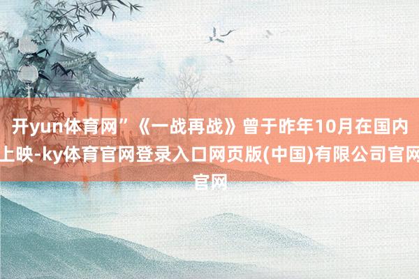 开yun体育网”《一战再战》曾于昨年10月在国内上映-ky体育官网登录入口网页版(中国)有限公司官网