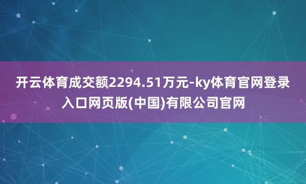 开云体育成交额2294.51万元-ky体育官网登录入口网页版(中国)有限公司官网