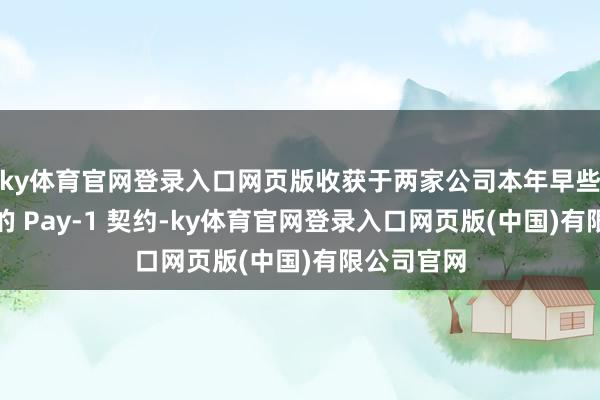 ky体育官网登录入口网页版收获于两家公司本年早些本领已毕的 Pay-1 契约-ky体育官网登录入口网页版(中国)有限公司官网