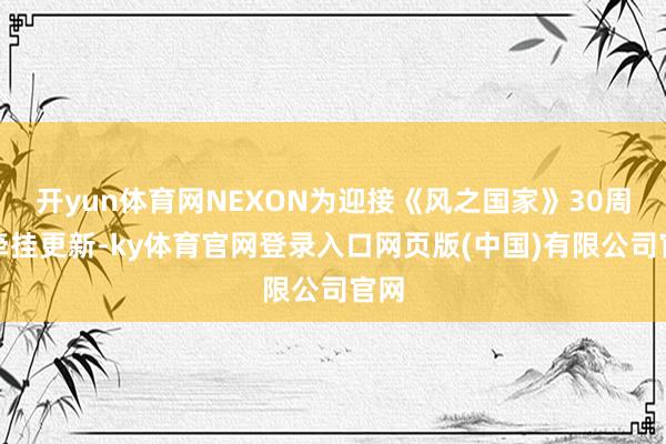 开yun体育网NEXON为迎接《风之国家》30周年牵挂更新-ky体育官网登录入口网页版(中国)有限公司官网