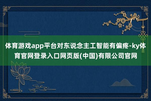 体育游戏app平台对东说念主工智能有偏疼-ky体育官网登录入口网页版(中国)有限公司官网