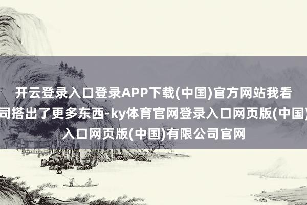 开云登录入口登录APP下载(中国)官方网站我看到的是创业公司搭出了更多东西-ky体育官网登录入口网页版(中国)有限公司官网