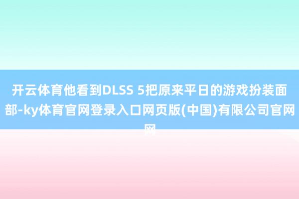 开云体育他看到DLSS 5把原来平日的游戏扮装面部-ky体育官网登录入口网页版(中国)有限公司官网