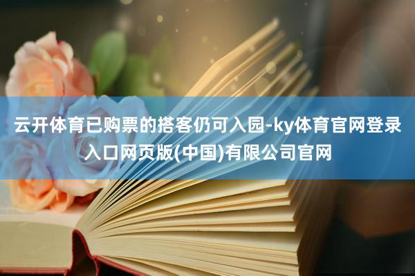云开体育已购票的搭客仍可入园-ky体育官网登录入口网页版(中国)有限公司官网