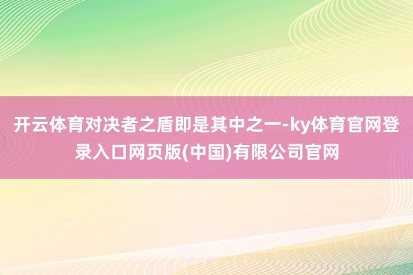 开云体育对决者之盾即是其中之一-ky体育官网登录入口网页版(中国)有限公司官网