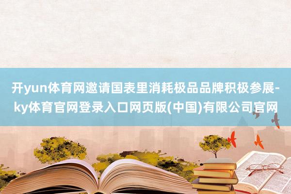 开yun体育网邀请国表里消耗极品品牌积极参展-ky体育官网登录入口网页版(中国)有限公司官网