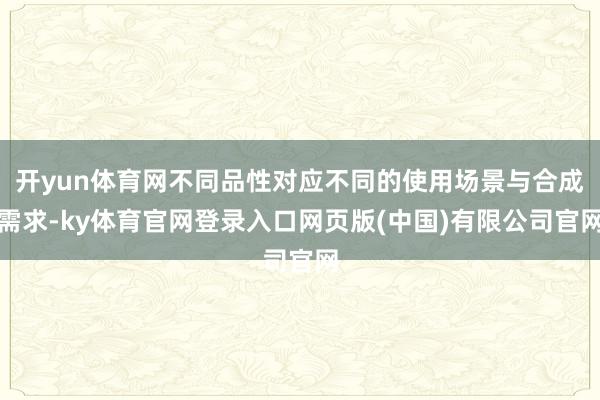 开yun体育网不同品性对应不同的使用场景与合成需求-ky体育官网登录入口网页版(中国)有限公司官网