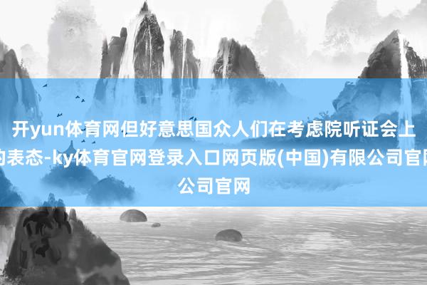 开yun体育网但好意思国众人们在考虑院听证会上的表态-ky体育官网登录入口网页版(中国)有限公司官网