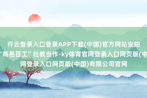 开云登录入口登录APP下载(中国)官方网站安阳殷墟博物馆开展“商邑百工”社教当作-ky体育官网登录入口网页版(中国)有限公司官网