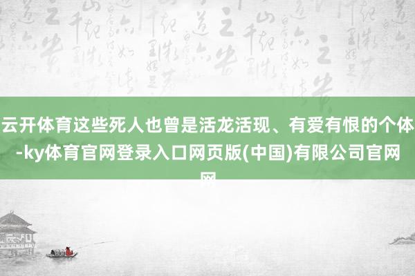 云开体育这些死人也曾是活龙活现、有爱有恨的个体-ky体育官网登录入口网页版(中国)有限公司官网