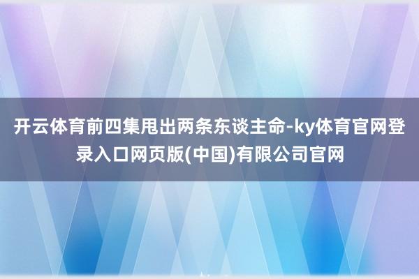 开云体育前四集甩出两条东谈主命-ky体育官网登录入口网页版(中国)有限公司官网