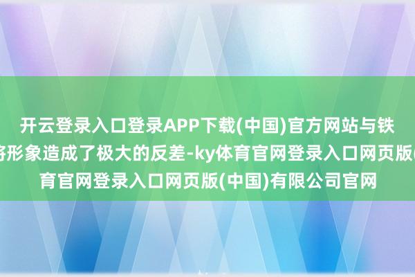 开云登录入口登录APP下载(中国)官方网站与铁血沙场上的硬朗武将形象造成了极大的反差-ky体育官网登录入口网页版(中国)有限公司官网