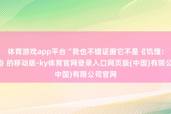 体育游戏app平台“我也不错证据它不是《饥馑：联机版》的移动版-ky体育官网登录入口网页版(中国)有限公司官网