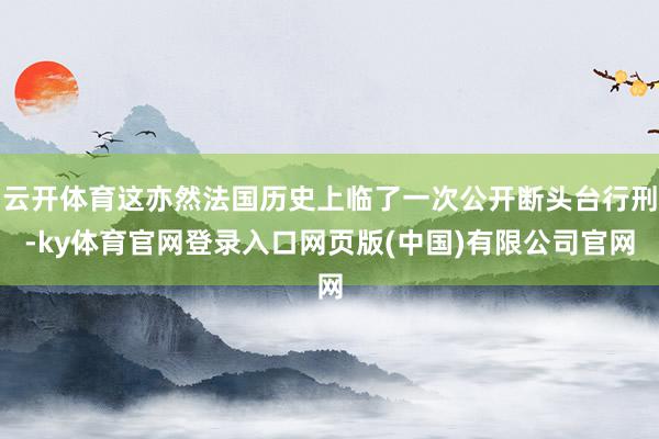 云开体育这亦然法国历史上临了一次公开断头台行刑-ky体育官网登录入口网页版(中国)有限公司官网