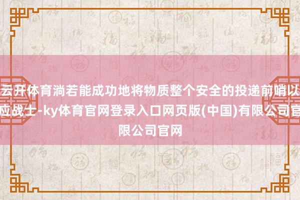 云开体育淌若能成功地将物质整个安全的投递前哨以策应战士-ky体育官网登录入口网页版(中国)有限公司官网