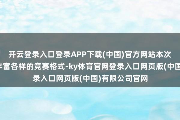 开云登录入口登录APP下载(中国)官方网站本次领会会开发了丰富各样的竞赛格式-ky体育官网登录入口网页版(中国)有限公司官网