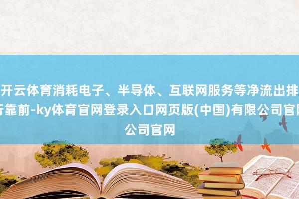 开云体育消耗电子、半导体、互联网服务等净流出排行靠前-ky体育官网登录入口网页版(中国)有限公司官网