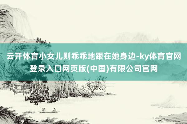 云开体育小女儿则乖乖地跟在她身边-ky体育官网登录入口网页版(中国)有限公司官网