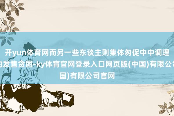 开yun体育网而另一些东谈主则集体匆促中中调理自家的发售贪图-ky体育官网登录入口网页版(中国)有限公司官网