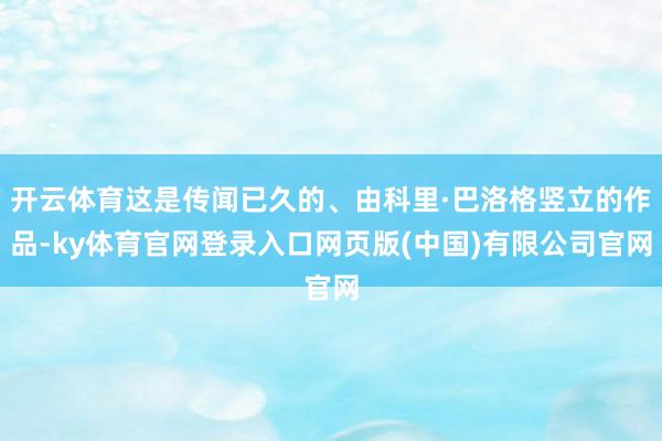 开云体育这是传闻已久的、由科里·巴洛格竖立的作品-ky体育官网登录入口网页版(中国)有限公司官网