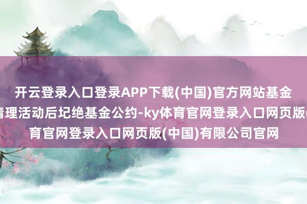 开云登录入口登录APP下载(中国)官方网站基金不休东谈主在实行清理活动后圮绝基金公约-ky体育官网登录入口网页版(中国)有限公司官网