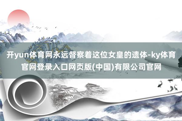 开yun体育网永远督察着这位女皇的遗体-ky体育官网登录入口网页版(中国)有限公司官网