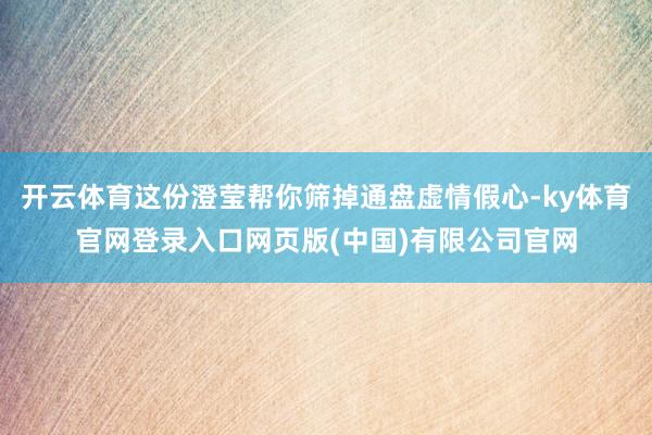 开云体育这份澄莹帮你筛掉通盘虚情假心-ky体育官网登录入口网页版(中国)有限公司官网