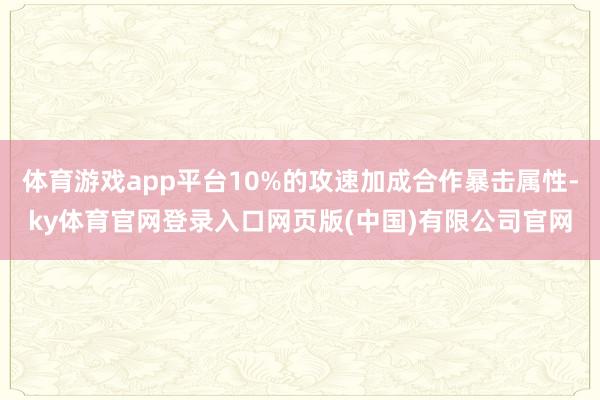 体育游戏app平台10%的攻速加成合作暴击属性-ky体育官网登录入口网页版(中国)有限公司官网