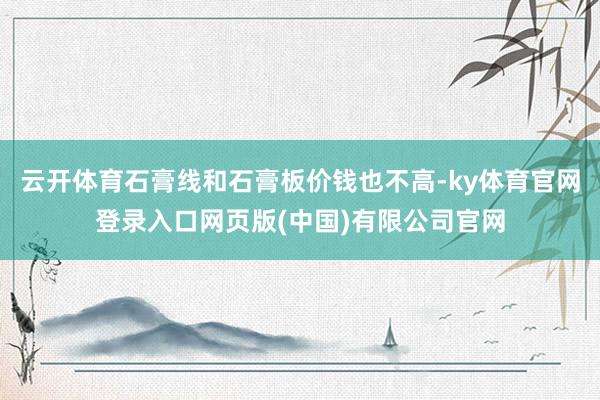 云开体育石膏线和石膏板价钱也不高-ky体育官网登录入口网页版(中国)有限公司官网