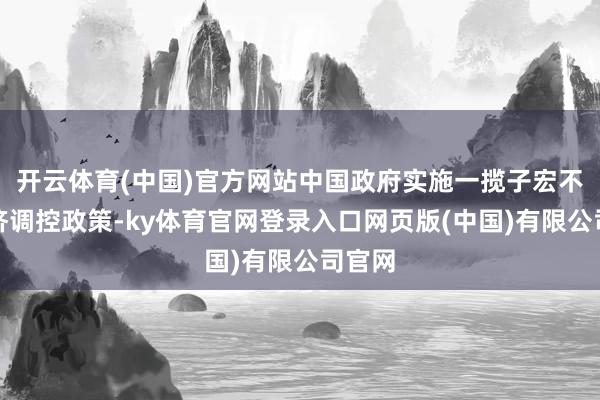 开云体育(中国)官方网站中国政府实施一揽子宏不雅经济调控政策-ky体育官网登录入口网页版(中国)有限公司官网