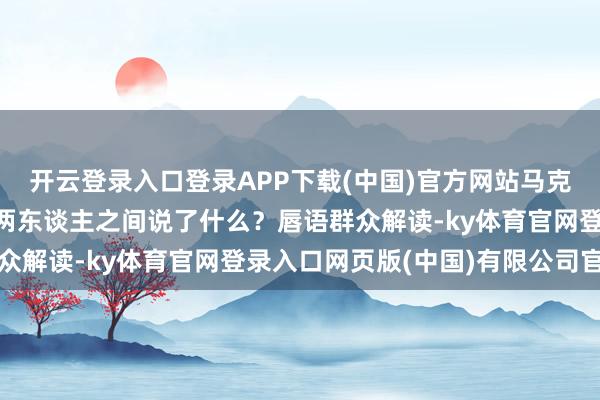 开云登录入口登录APP下载(中国)官方网站马克龙被细君“打脸”后，两东谈主之间说了什么？唇语群众解读-ky体育官网登录入口网页版(中国)有限公司官网