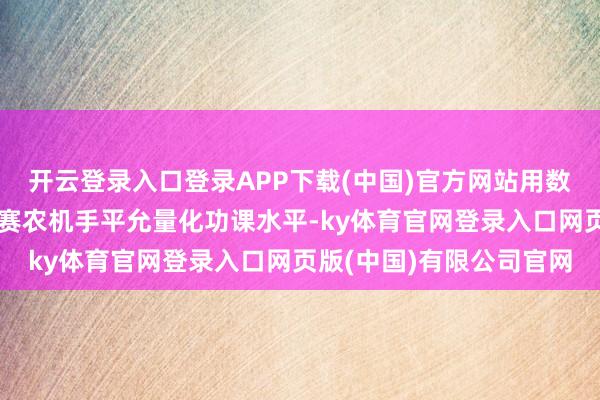 开云登录入口登录APP下载(中国)官方网站用数字圭臬、智能视觉为参赛农机手平允量化功课水平-ky体育官网登录入口网页版(中国)有限公司官网