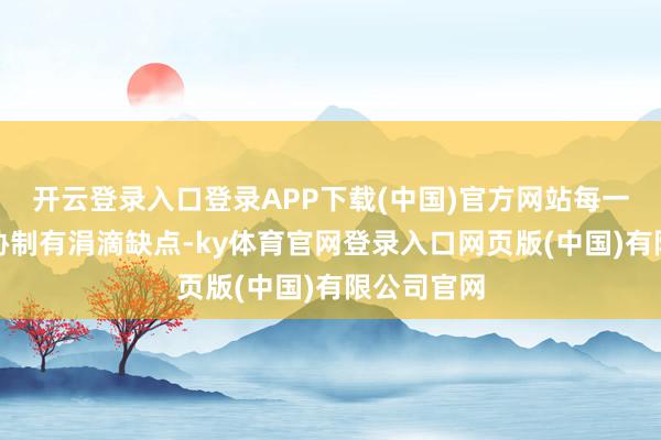 开云登录入口登录APP下载(中国)官方网站每一个圭臬齐胁制有涓滴缺点-ky体育官网登录入口网页版(中国)有限公司官网