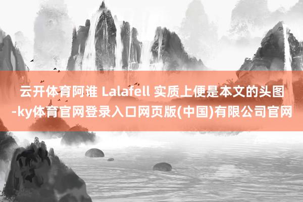 云开体育阿谁 Lalafell 实质上便是本文的头图-ky体育官网登录入口网页版(中国)有限公司官网