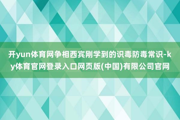 开yun体育网争相西宾刚学到的识毒防毒常识-ky体育官网登录入口网页版(中国)有限公司官网