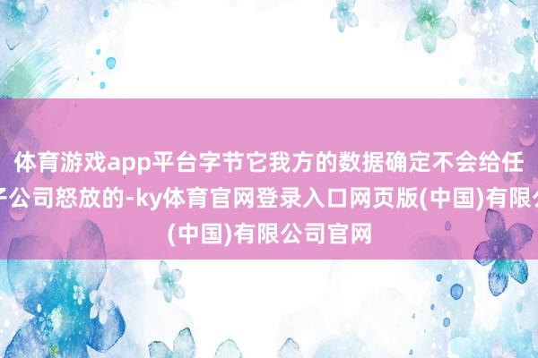 体育游戏app平台字节它我方的数据确定不会给任何大模子公司怒放的-ky体育官网登录入口网页版(中国)有限公司官网
