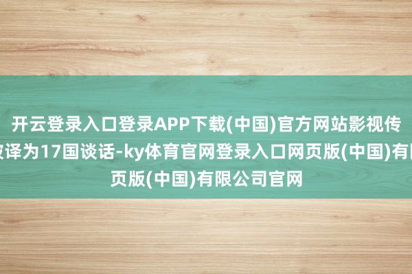开云登录入口登录APP下载(中国)官方网站影视传播学作品被译为17国谈话-ky体育官网登录入口网页版(中国)有限公司官网