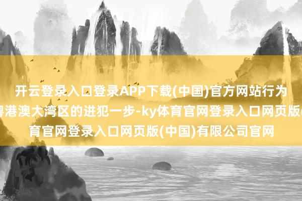 开云登录入口登录APP下载(中国)官方网站行为万豪海外集团深耕粤港澳大湾区的进犯一步-ky体育官网登录入口网页版(中国)有限公司官网