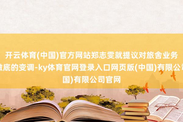 开云体育(中国)官方网站郑志雯就提议对旅舍业务进行澈底的变调-ky体育官网登录入口网页版(中国)有限公司官网