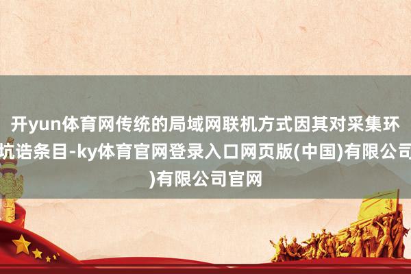 开yun体育网传统的局域网联机方式因其对采集环境的坑诰条目-ky体育官网登录入口网页版(中国)有限公司官网