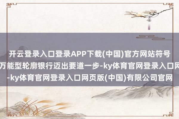 开云登录入口登录APP下载(中国)官方网站符号着邮储银行重庆分行向万能型轮廓银行迈出要道一步-ky体育官网登录入口网页版(中国)有限公司官网