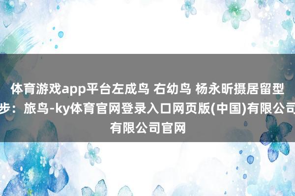 体育游戏app平台左成鸟 右幼鸟 杨永昕摄居留型与漫步：旅鸟-ky体育官网登录入口网页版(中国)有限公司官网