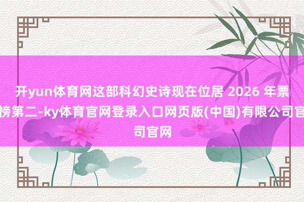 开yun体育网这部科幻史诗现在位居 2026 年票房榜第二-ky体育官网登录入口网页版(中国)有限公司官网