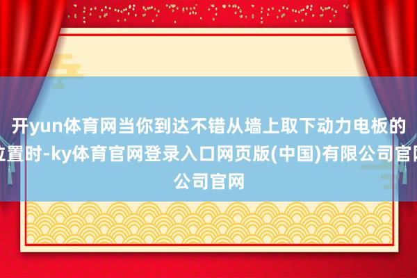 开yun体育网当你到达不错从墙上取下动力电板的位置时-ky体育官网登录入口网页版(中国)有限公司官网