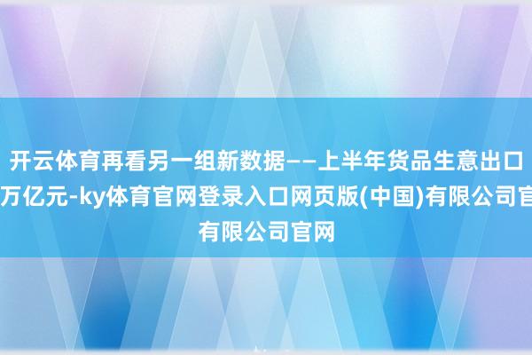 开云体育再看另一组新数据——上半年货品生意出口13万亿元-ky体育官网登录入口网页版(中国)有限公司官网