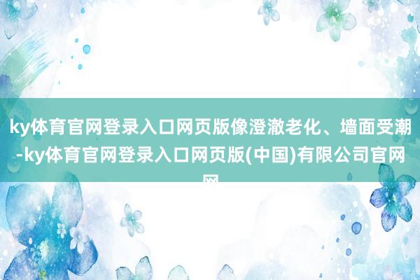 ky体育官网登录入口网页版像澄澈老化、墙面受潮-ky体育官网登录入口网页版(中国)有限公司官网
