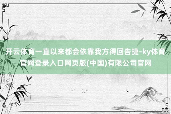 开云体育一直以来都会依靠我方得回告捷-ky体育官网登录入口网页版(中国)有限公司官网